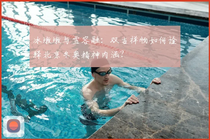 冰墩墩与雪容融：双吉祥物如何诠释北京冬奥精神内涵？