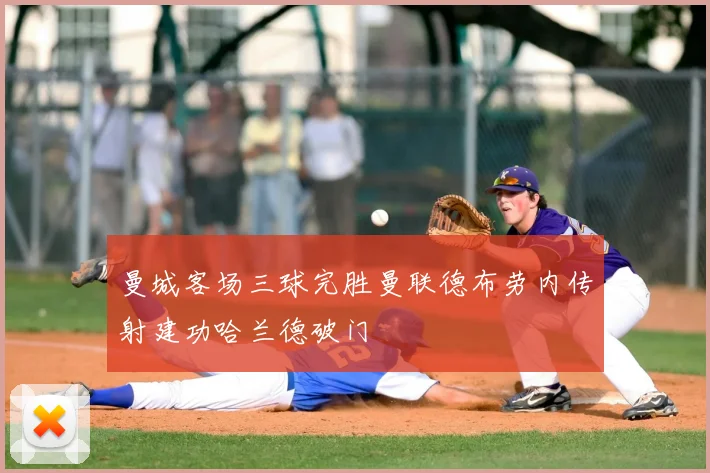 曼城客场三球完胜曼联德布劳内传射建功哈兰德破门