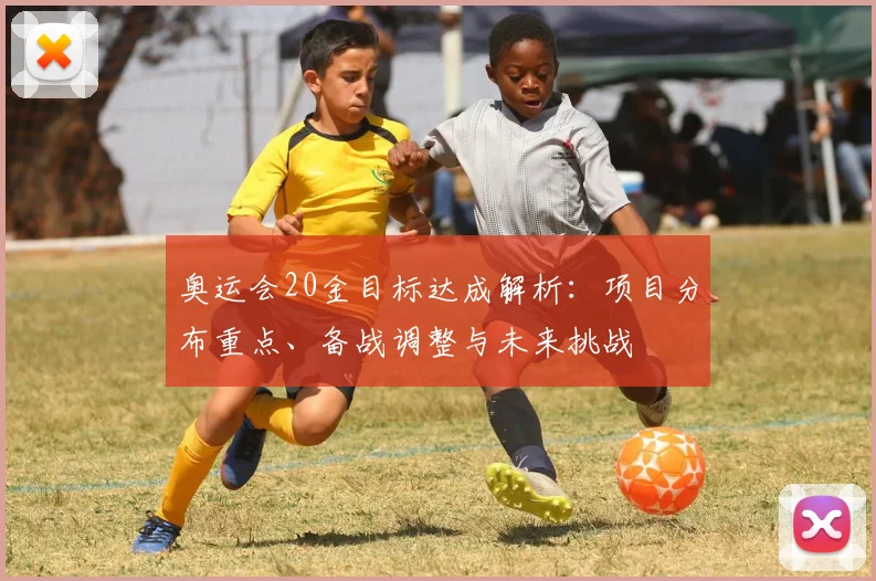 奥运会20金目标达成解析：项目分布重点、备战调整与未来挑战