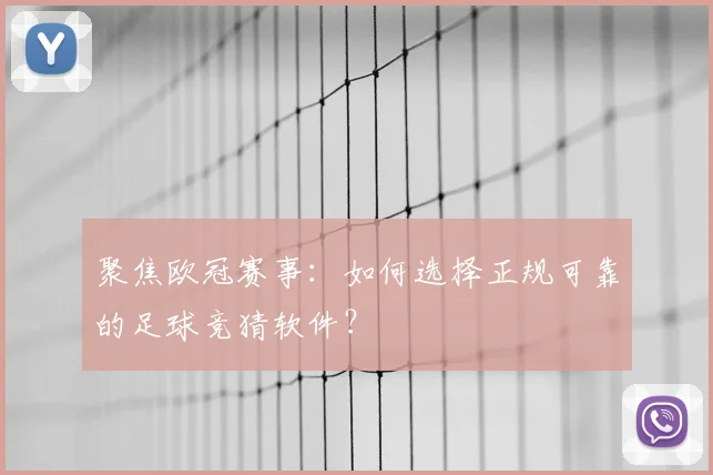 聚焦欧冠赛事：如何选择正规可靠的足球竞猜软件？