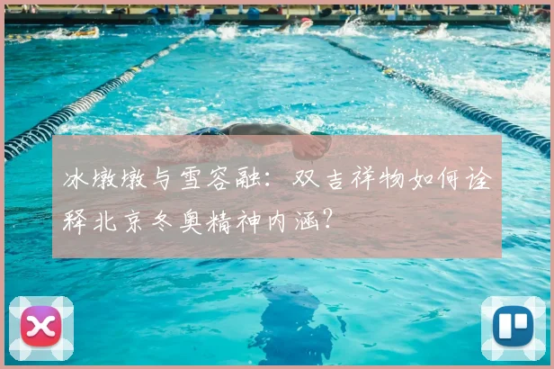 冰墩墩与雪容融：双吉祥物如何诠释北京冬奥精神内涵？